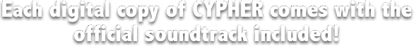 Each Copy of Cypher comes with the official soundtrack included